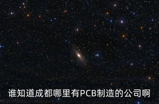 成都市電路板貼片，誰知道成都哪里有PCB制造的公司啊