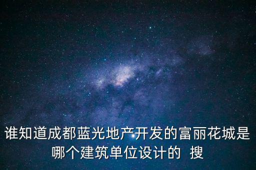 誰知道成都藍(lán)光地產(chǎn)開發(fā)的富麗花城是哪個(gè)建筑單位設(shè)計(jì)的  搜