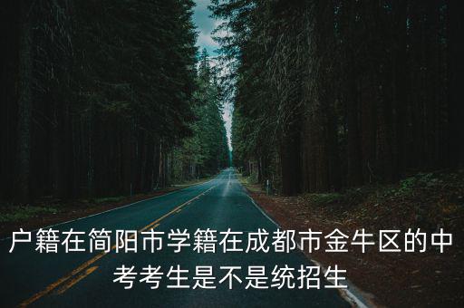 戶籍在簡陽市學(xué)籍在成都市金牛區(qū)的中考考生是不是統(tǒng)招生
