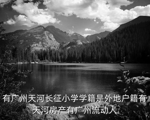 有廣州天河長征小學(xué)學(xué)籍是外地戶籍有天河房產(chǎn)有廣州流動(dòng)人
