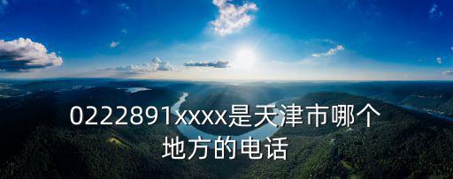 0222891xxxx是天津市哪個(gè)地方的電話
