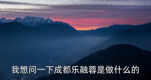我想問一下成都樂融蓉是做什么的