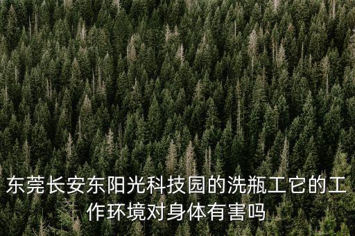 東莞長安東陽光科技園的洗瓶工它的工作環境對身體有害嗎