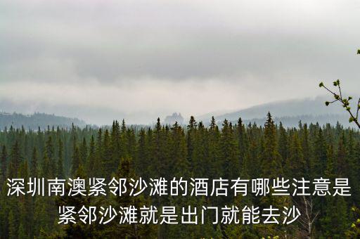 深圳有私家海灘的酒店，深圳南澳緊鄰沙灘的酒店有哪些注意是緊鄰沙灘就是出門就能去沙