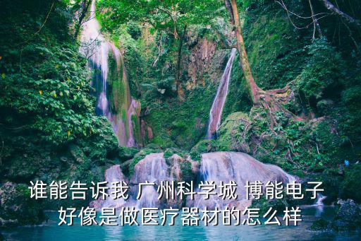 誰能告訴我 廣州科學城 博能電子 好像是做醫療器材的怎么樣