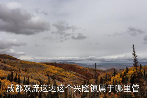成都雙流這邊這個興隆鎮屬于哪里管