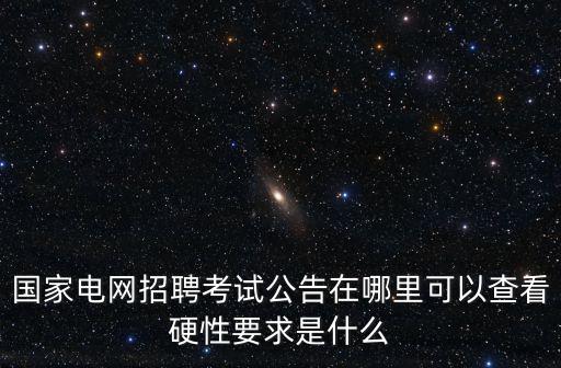 國家電網招聘考試公告在哪里可以查看硬性要求是什么