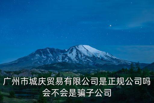 廣州市城慶貿(mào)易有限公司是正規(guī)公司嗎會不會是騙子公司