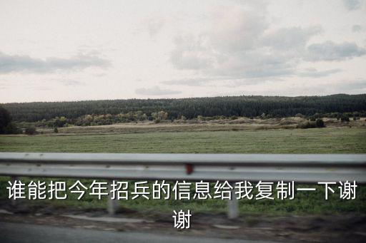 誰能把今年招兵的信息給我復(fù)制一下謝謝
