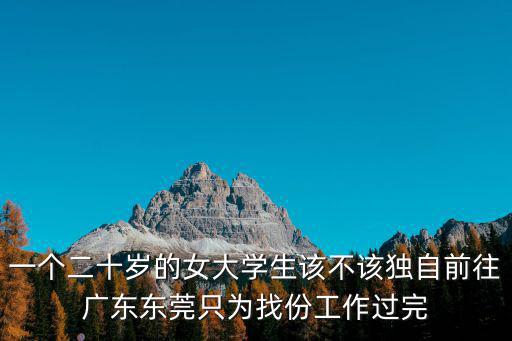 一個二十歲的女大學生該不該獨自前往廣東東莞只為找份工作過完