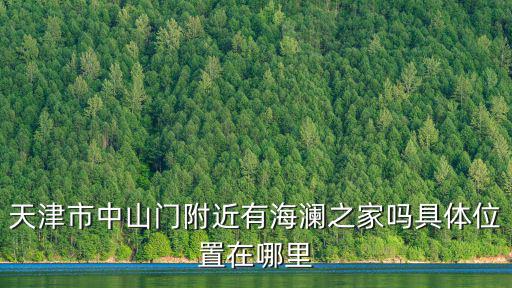 天津市中山門附近有海瀾之家嗎具體位置在哪里