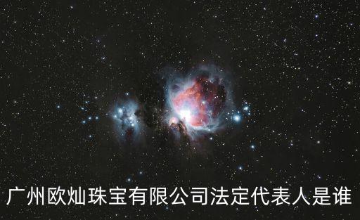廣州歐燦珠寶有限公司法定代表人是誰