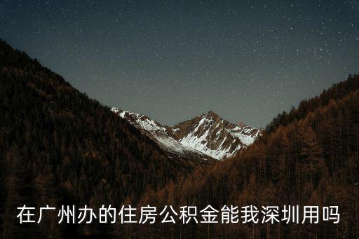 在廣州辦的住房公積金能我深圳用嗎