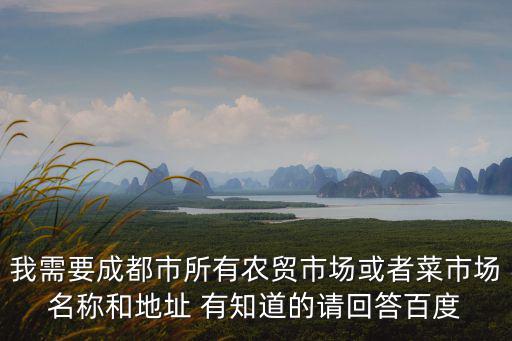 我需要成都市所有農貿市場或者菜市場名稱和地址 有知道的請回答百度