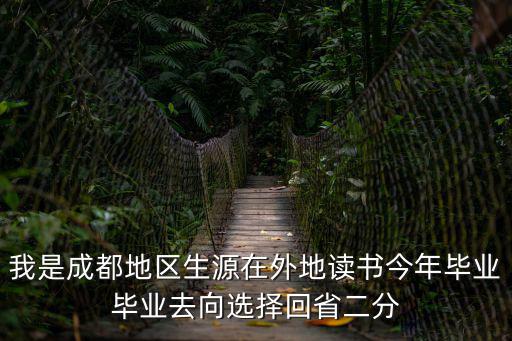 我是成都地區(qū)生源在外地讀書今年畢業(yè)畢業(yè)去向選擇回省二分
