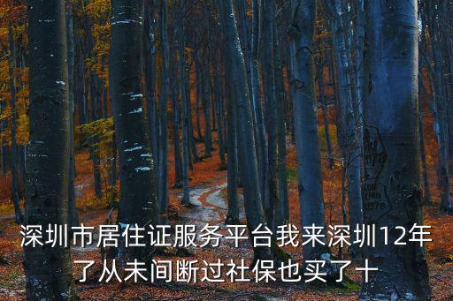 深圳市居住證服務平臺我來深圳12年了從未間斷過社保也買了十