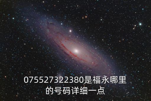 075527322380是福永哪里的號(hào)碼詳細(xì)一點(diǎn)