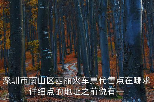 深圳市南山區(qū)西麗火車票代售點(diǎn)在哪求詳細(xì)點(diǎn)的地址之前說有一