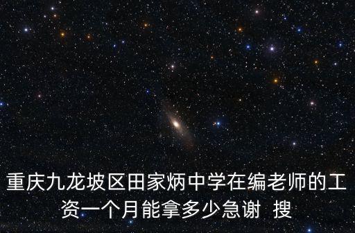 重慶九龍坡區(qū)田家炳中學(xué)在編老師的工資一個月能拿多少急謝  搜