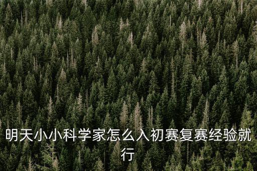 明天小小科學家怎么入初賽復賽經驗就行