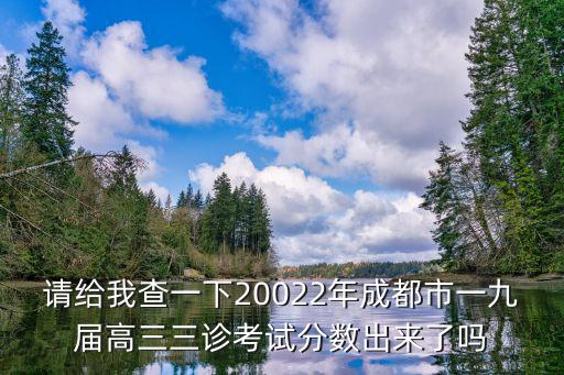 請給我查一下20022年成都市一九屆高三三診考試分?jǐn)?shù)出來了嗎