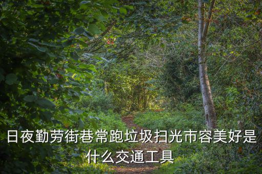 日夜勤勞街巷常跑垃圾掃光市容美好是什么交通工具
