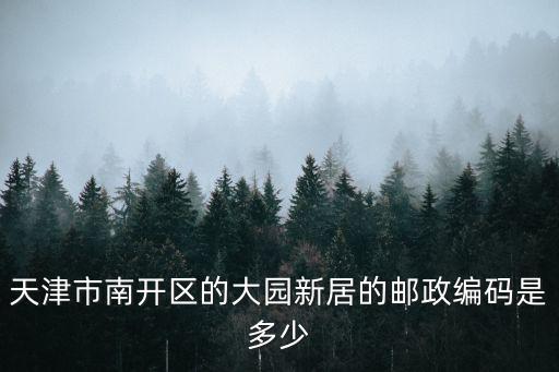 天津市南開區(qū)的大園新居的郵政編碼是多少
