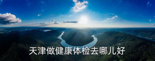 天津做健康體檢去哪兒好