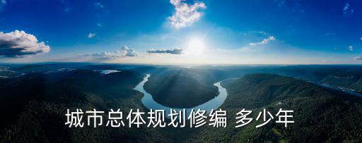 城市總體規(guī)劃修編 多少年