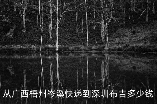 從廣西梧州岑溪快遞到深圳布吉多少錢