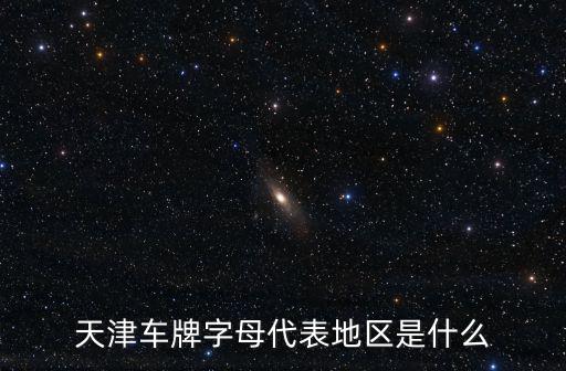 天津車牌字母代表地區是什么