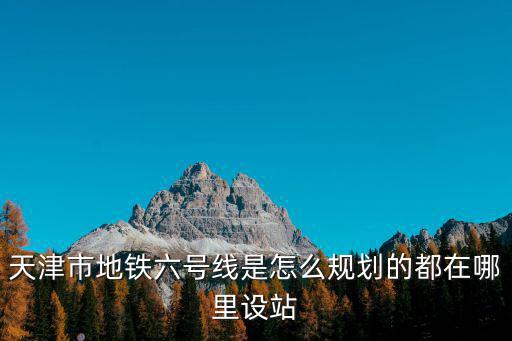 天津市地鐵六號線是怎么規(guī)劃的都在哪里設(shè)站