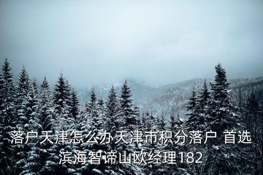 落戶天津怎么辦天津市積分落戶 首選濱海智諦山歐經(jīng)理182