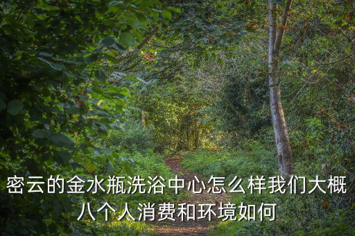 密云的金水瓶洗浴中心怎么樣我們大概八個(gè)人消費(fèi)和環(huán)境如何