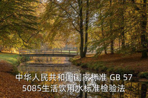 天津市飲用水衛生標準，中華人民共和國國家標準 GB 575085生活飲用水標準檢驗法
