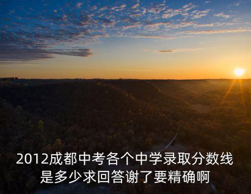 2012成都中考各個中學錄取分數線是多少求回答謝了要精確啊