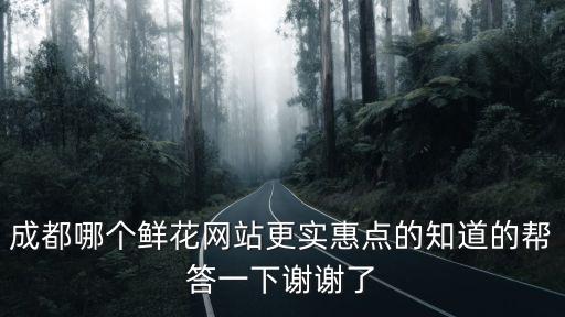 成都哪個鮮花網站更實惠點的知道的幫答一下謝謝了