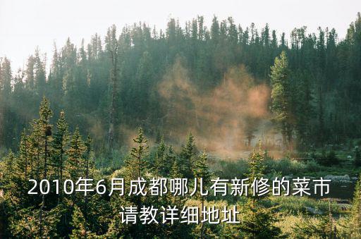 成都市綠豐菜市場位置，2010年6月成都哪兒有新修的菜市請教詳細地址