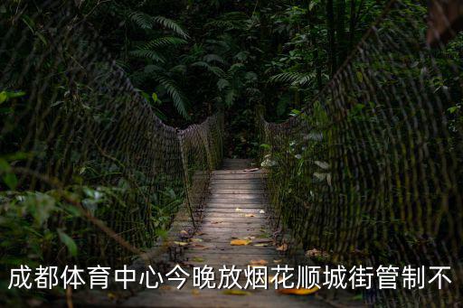 成都體育中心今晚放煙花順城街管制不