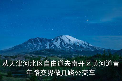從天津河北區(qū)自由道去南開區(qū)黃河道青年路交界做幾路公交車