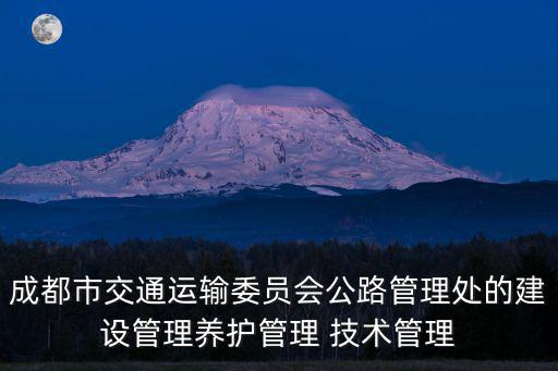 成都市交通運輸委員會公路管理處的建設管理養護管理 技術管理
