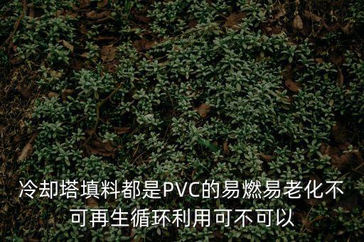 冷卻塔填料都是PVC的易燃易老化不可再生循環(huán)利用可不可以