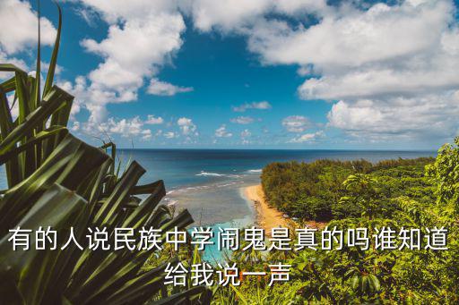 有的人說民族中學鬧鬼是真的嗎誰知道給我說一聲