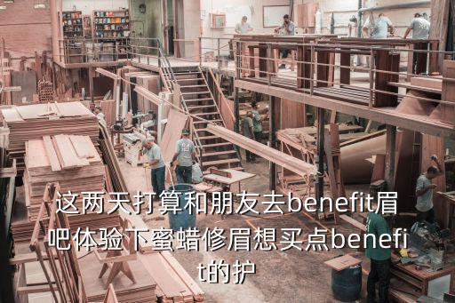 這兩天打算和朋友去benefit眉吧體驗下蜜蠟修眉想買點benefit的護