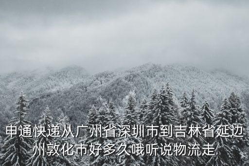 申通快遞從廣州省深圳市到吉林省延邊州敦化市好多久哦聽說物流走