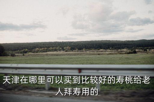 天津市河北區(qū)哪里有做壽桃的，請問 誰知道 天津那有賣壽桃的我想給老人過壽