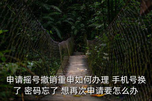 申請搖號撤銷重申如何辦理 手機號換了 密碼忘了 想再次申請要怎么辦
