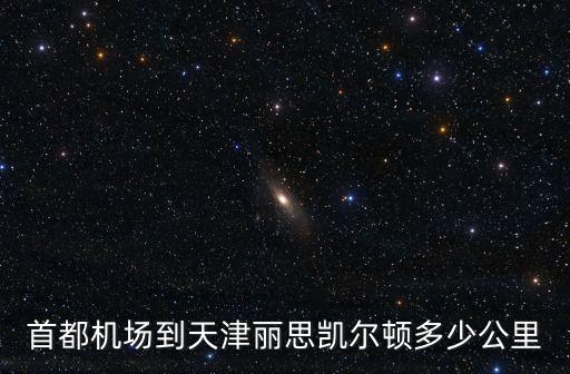 首都機場到天津麗思凱爾頓多少公里