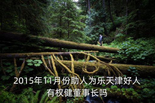 2015年11月份助人為樂(lè)天津好人有權(quán)健董事長(zhǎng)嗎
