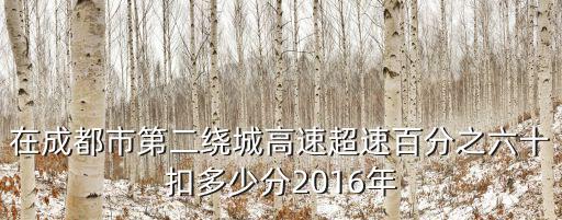 在成都市第二繞城高速超速百分之六十扣多少分2016年